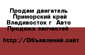 Продам двигатель - Приморский край, Владивосток г. Авто » Продажа запчастей   